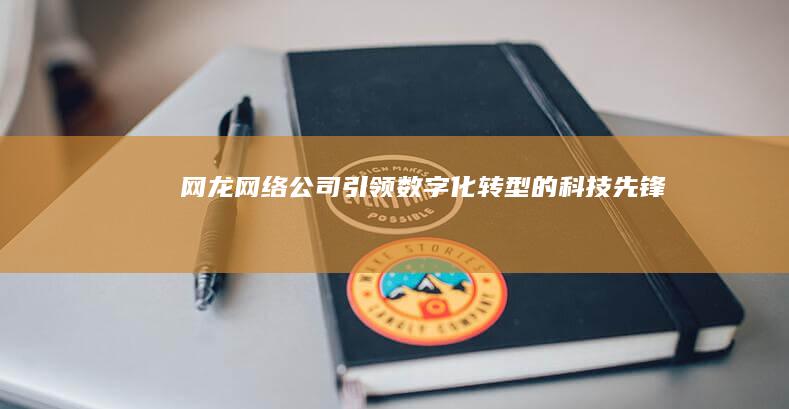 网龙网络公司：引领数字化转型的科技先锋